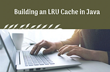 Building an LRU Cache in Java: A Simple Approach Using LinkedHashMap