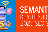 Semantic SEO: Key Tips for Your 2025 SEO Strategy