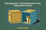 Schrödinger Cat — An Early Illustration for the Superposition Concept — Simple Guide