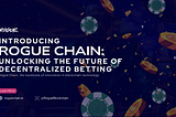 UNLOCKING THE FUTURE OF DECENTRALIZED BETTING: INTRODUCING ROGUE CHAIN