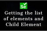 Interacting with the Elements in the page | Getting the list of elements and Child Element