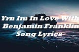 Yrn Im In Love With Benjamin Franklin Song Lyrics