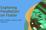 Exploring Parallelism on Flutter: Main Thread, Isolate and Compute.