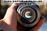 Mejores Lentes Y Planos Para Capturar Paisajes Increíbles