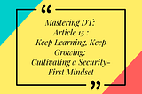 Mastering DT: Article 15 of 16 — Keep Learning, Keep Growing: Cultivating a Security-First Mindset