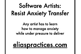 Software Artists: Resist Anxiety Transfer. Any artist has to learn how to manage anxiety while under pressure to deliver. eliaspractices.com