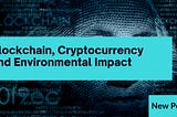 Blockchain and Cryptocurrency’s Environmental Impact
