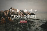 There are lots of people out there, who are going to take you as their motivation and inspiration.