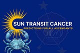 Sun Transits Cancer : Predictions For All Ascendants.