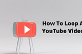 How To Loop A YouTube Video