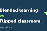 BLENDED LEARNING VS FLIPPED CLASSROOM