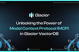 Unlocking the Power of 
Model Context Protocol (MCP)
in Glacier VectorDB