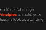10 most useful design principles to make your designs look outstanding.