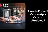 How to Record Course App Video in Windows?