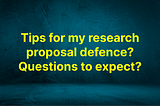 Tips for my research proposal defence?Questions to expect?
