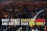 What Makes Karachi Bigger and Bolder Than New York?