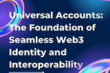 Universal Accounts: The Foundation of Seamless Web3 Identity and Interoperability