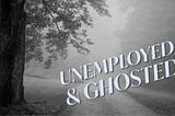 Unemployed and Ghosted