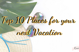 Top 10 places for the perfect vacation!