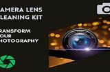 How a ‘Camera Lens Cleaning Kit’ Can Transform Your Photography