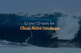 State of Cloud Native CI/CD Tools for Kubernetes