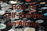 Vinyl records with the text “How to self-release and album” superimposed on top.