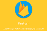 FirePush — A Lightweight Kotlin Library for sending FCM push notifications like a pro.