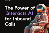 The Power of Interacts AI for Inbound Calls