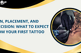 Pain, Placement, and Precision: What to Expect from Your First Tattoo