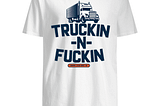 Truckin N Fuckin Shirt