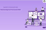 A Guide For Choosing The Best Web Development Framework 2023