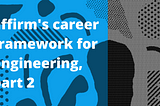 Affirm’s Career Framework for Engineering, Part 2