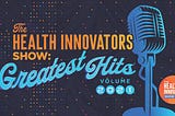 The Health Innovators Show: Greatest Hits, Volume 2021