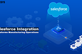 How Salesforce Integration Transforms Manufacturing Operations for Maximum Efficiency