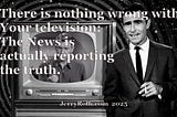 Rod Serling The news is finally reporting the truth on The Twilight Zone