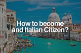 How you can get Italian Citizenship