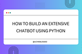 How to Build an Extensive ChatBot Using Python