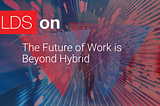 The Future of Work is Beyond Hybrid