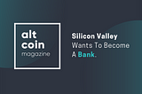 Silicon Valley Wants To Become A Bank.
