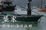 【香港舊日誌 #49】蜑家：香港的海洋族群