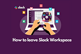 How to leave a Slack workspace: A complete guide