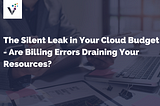 The Silent Leak in Your Cloud Budget — Are Billing Errors Draining Your Resources?