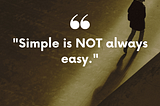 Simple is NOT always Easy