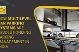 HOW MULTILEVEL CAR PARKING SYSTEMS ARE REVOLUTIONIZING PARKING MANAGEMENT IN INDIA