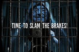 TIME TO SLAM THE BRAKES!
