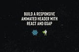 Build a Responsive Animated Header with React and GSAP