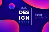 2020 Design Trends — Part II