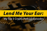 Lend me Your Ear: My Top 5 Crypto Podcast Episodes