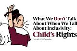 Yang Tidak Kita Bicarakan Ketika Kita Bicara Tentang Inklusivitas: Hak Anak