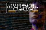Addressing The Ethical Dilemmas of AI